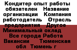 Кондитер-опыт работы обязателен › Название организации ­ Компания-работодатель › Отрасль предприятия ­ Другое › Минимальный оклад ­ 1 - Все города Работа » Вакансии   . Тюменская обл.,Тюмень г.